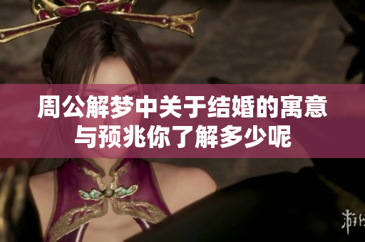 周公解梦中关于结婚的寓意与预兆你了解多少呢