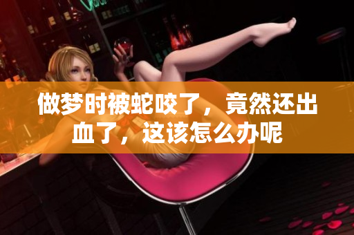 做梦时被蛇咬了，竟然还出血了，这该怎么办呢