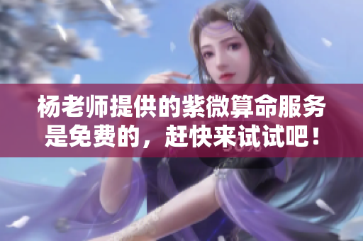 杨老师提供的紫微算命服务是免费的，赶快来试试吧！