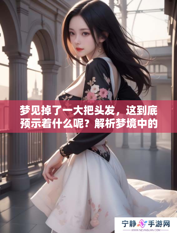 梦见掉了一大把头发，这到底预示着什么呢？解析梦境中的隐藏意义。