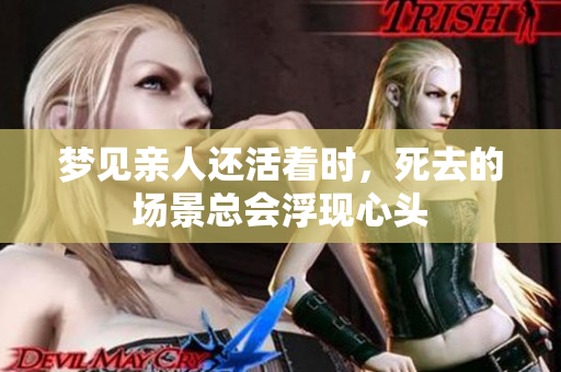 梦见亲人还活着时，死去的场景总会浮现心头