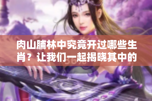 肉山脯林中究竟开过哪些生肖？让我们一起揭晓其中的秘密！