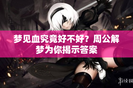 梦见血究竟好不好？周公解梦为你揭示答案