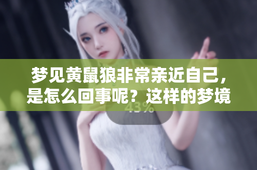 梦见黄鼠狼非常亲近自己，是怎么回事呢？这样的梦境有什么特别的意义？