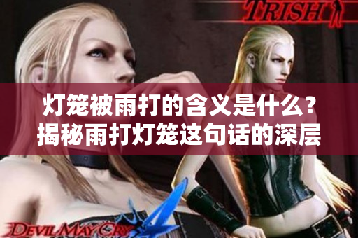 灯笼被雨打的含义是什么？揭秘雨打灯笼这句话的深层意思