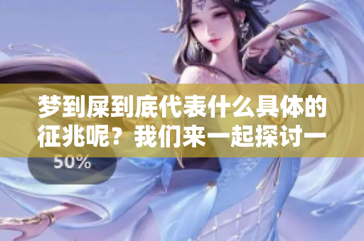 梦到屎到底代表什么具体的征兆呢？我们来一起探讨一下这个问题。