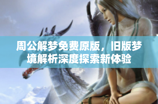周公解梦免费原版，旧版梦境解析深度探索新体验