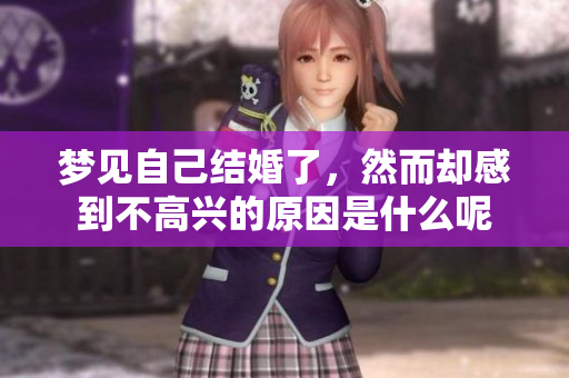 梦见自己结婚了，然而却感到不高兴的原因是什么呢