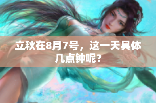 立秋在8月7号，这一天具体几点钟呢？