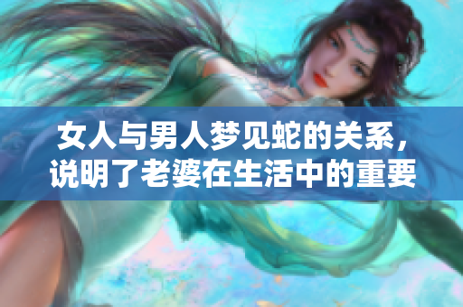 女人与男人梦见蛇的关系，说明了老婆在生活中的重要性