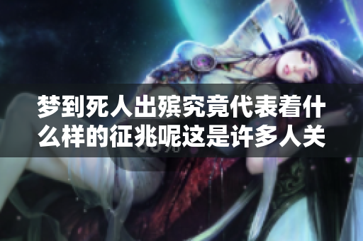 梦到死人出殡究竟代表着什么样的征兆呢这是许多人关心的问题