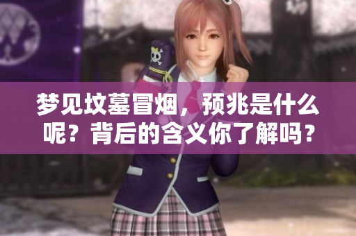 梦见坟墓冒烟，预兆是什么呢？背后的含义你了解吗？