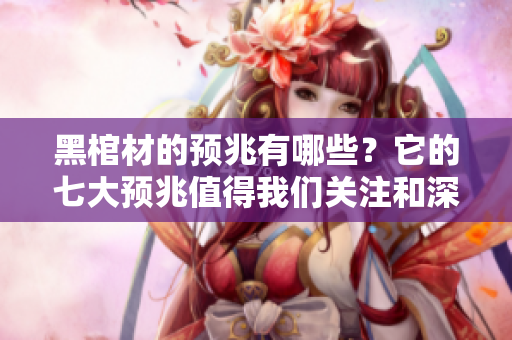 黑棺材的预兆有哪些？它的七大预兆值得我们关注和深思。