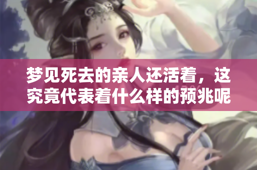 梦见死去的亲人还活着，这究竟代表着什么样的预兆呢？