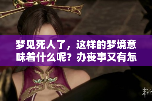 梦见死人了，这样的梦境意味着什么呢？办丧事又有怎样的深意呢？