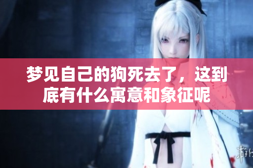 梦见自己的狗死去了，这到底有什么寓意和象征呢