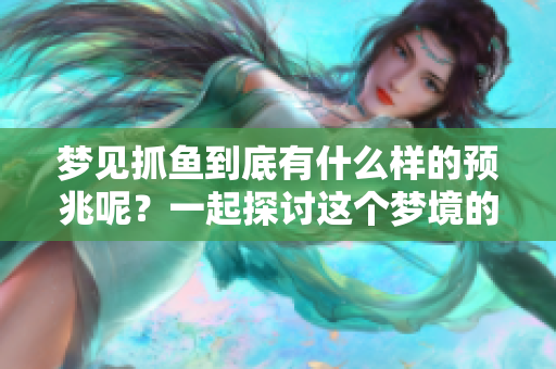 梦见抓鱼到底有什么样的预兆呢？一起探讨这个梦境的意义吧！