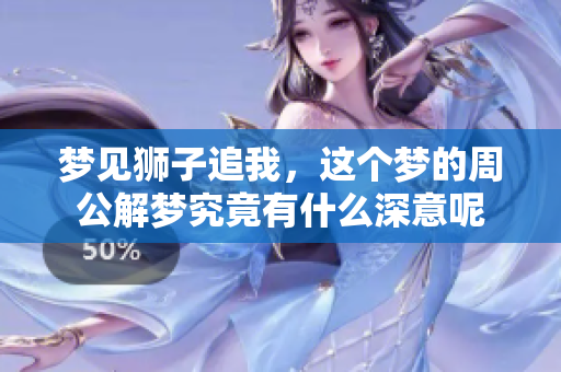 梦见狮子追我，这个梦的周公解梦究竟有什么深意呢