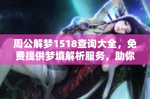 周公解梦1518查询大全，免费提供梦境解析服务，助你揭开梦中谜团