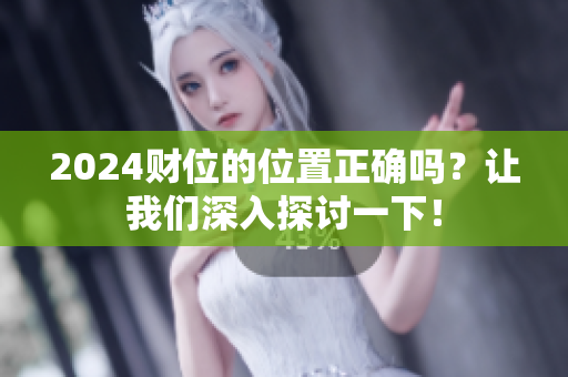 2024财位的位置正确吗？让我们深入探讨一下！