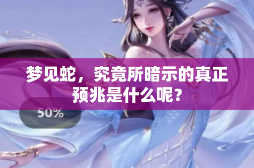 梦见蛇，究竟所暗示的真正预兆是什么呢？