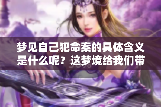 梦见自己犯命案的具体含义是什么呢？这梦境给我们带来了哪些启示呢？