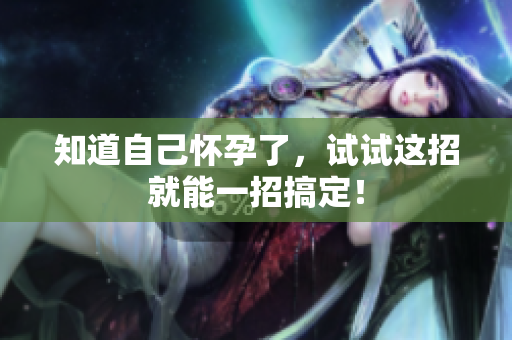 知道自己怀孕了，试试这招就能一招搞定！