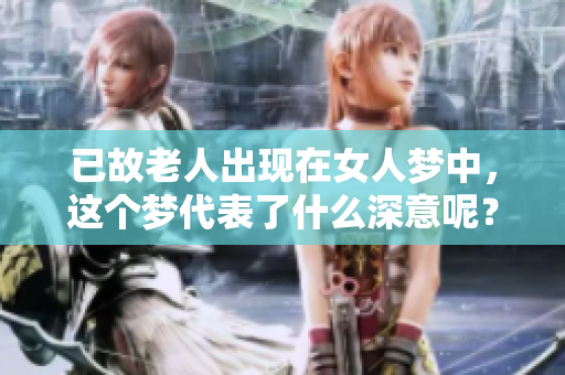 已故老人出现在女人梦中，这个梦代表了什么深意呢？