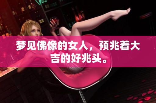 梦见佛像的女人，预兆着大吉的好兆头。