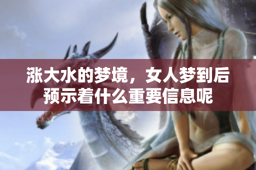 涨大水的梦境，女人梦到后预示着什么重要信息呢
