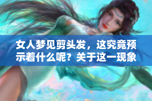 女人梦见剪头发，这究竟预示着什么呢？关于这一现象的解读与分析