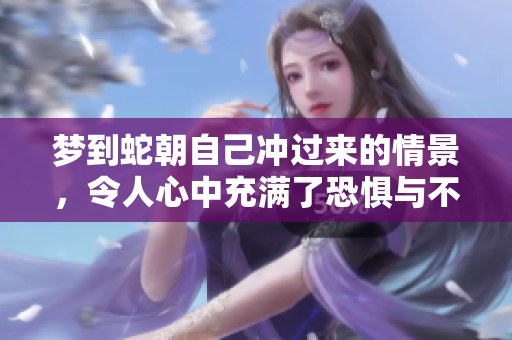 梦到蛇朝自己冲过来的情景，令人心中充满了恐惧与不安