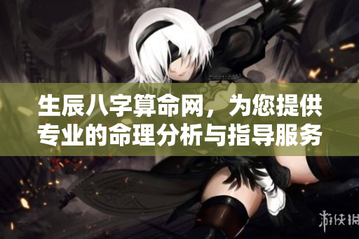 生辰八字算命网，为您提供专业的命理分析与指导服务