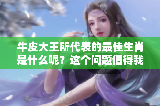 牛皮大王所代表的最佳生肖是什么呢？这个问题值得我们深思和探讨。