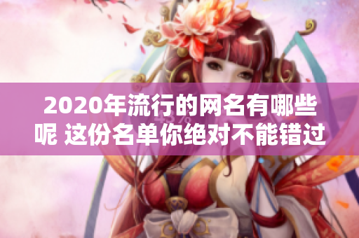 2020年流行的网名有哪些呢 这份名单你绝对不能错过