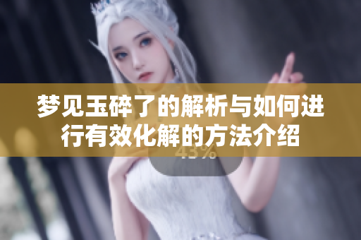 梦见玉碎了的解析与如何进行有效化解的方法介绍