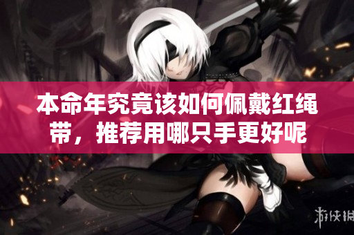 本命年究竟该如何佩戴红绳带，推荐用哪只手更好呢