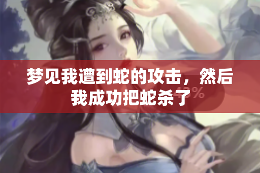 梦见我遭到蛇的攻击，然后我成功把蛇杀了