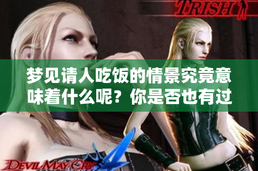 梦见请人吃饭的情景究竟意味着什么呢？你是否也有过这样的梦境呢？