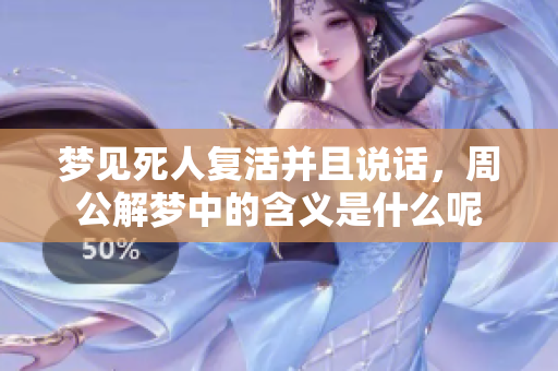 梦见死人复活并且说话，周公解梦中的含义是什么呢