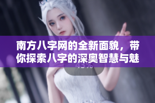 南方八字网的全新面貌，带你探索八字的深奥智慧与魅力