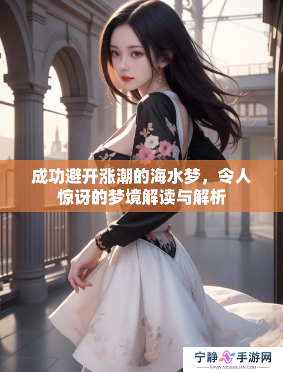成功避开涨潮的海水梦，令人惊讶的梦境解读与解析