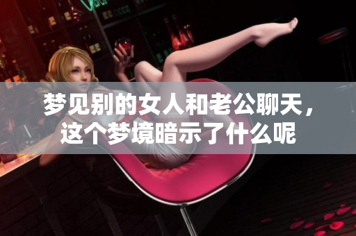梦见别的女人和老公聊天，这个梦境暗示了什么呢