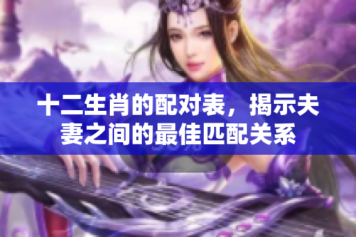 十二生肖的配对表，揭示夫妻之间的最佳匹配关系