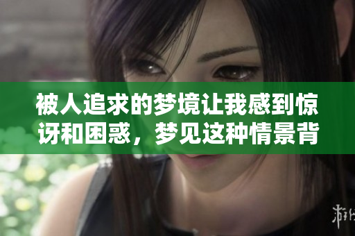 被人追求的梦境让我感到惊讶和困惑，梦见这种情景背后到底隐藏着什么呢
