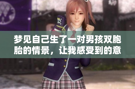 梦见自己生了一对男孩双胞胎的情景，让我感受到的意义是什么