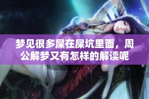 梦见很多屎在屎坑里面，周公解梦又有怎样的解读呢