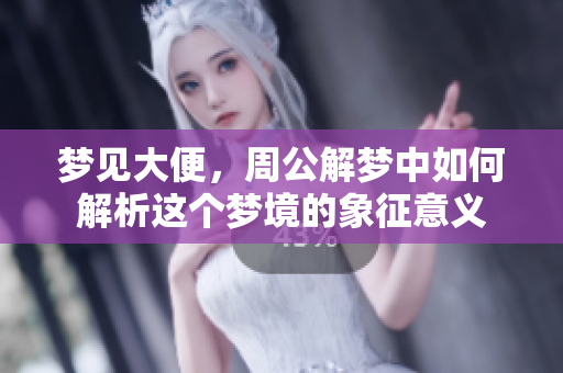 梦见大便，周公解梦中如何解析这个梦境的象征意义