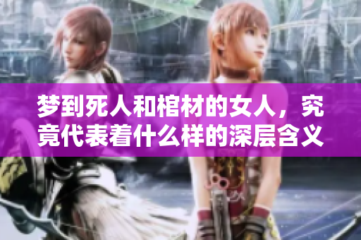 梦到死人和棺材的女人，究竟代表着什么样的深层含义呢
