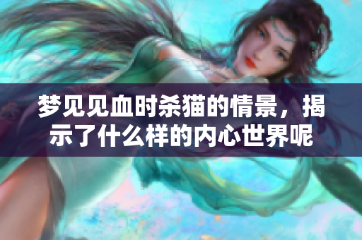 梦见见血时杀猫的情景，揭示了什么样的内心世界呢